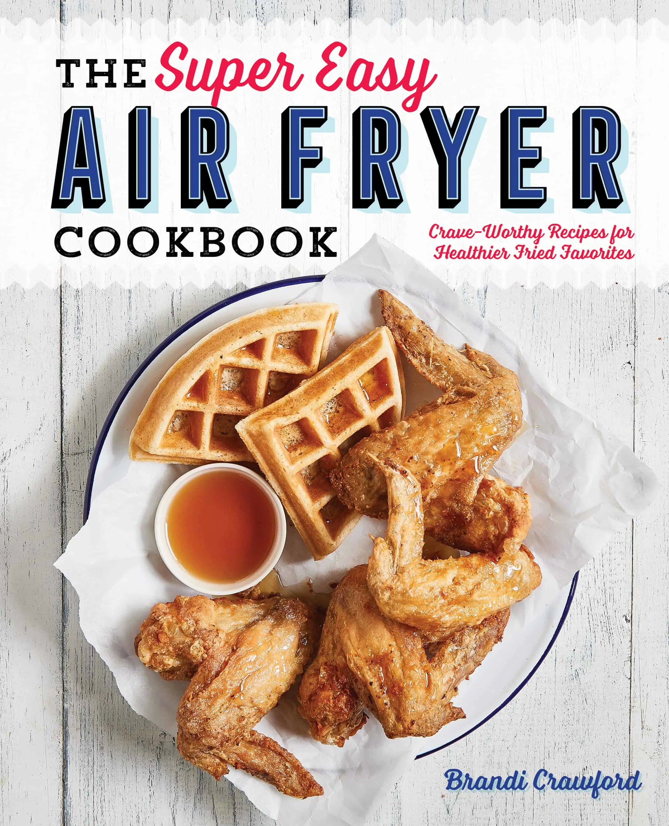 The Super Easy Air Fryer Cookbook: Crave-Worthy Recipes for Healthier Fried Favorites